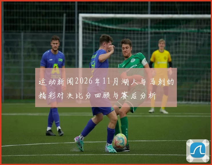 运动新闻2026年11月湖人与马刺的精彩对决比分回顾与赛后分析